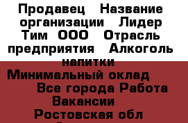 Продавец › Название организации ­ Лидер Тим, ООО › Отрасль предприятия ­ Алкоголь, напитки › Минимальный оклад ­ 12 000 - Все города Работа » Вакансии   . Ростовская обл.,Зверево г.